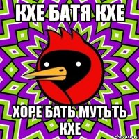 КХЕ БАТЯ КХЕ ХОРЕ БАТЬ МУТЬТЬ КХЕ