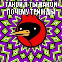Такой я ты какой почему трижды 