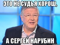 это не судья хорош, а сергей нарубин