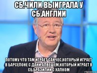 Сб.Чили выиграла у сб.Англии потому что там играет Санчес,который играет в Барселоне с Дани Алвешем,который играет в сб.Бразилии с Халком