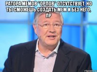 ратора мемов "Орлов" отсутствует, но ты сможешь создать мем и без него, пр 