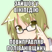 зайшов у Вікіпедію повиправляв поліванівщину