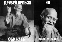 друзей нельзя обижать но подъебнуть можно..