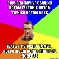 сначала паркур єбашив потом тектонік потом турніки потом бокс їбать я мега спортсмен , похуй шо до конца нічого не доделав