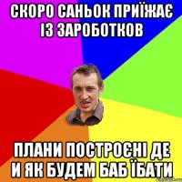 скоро саньок приїжає із зароботков плани построєні де и як будем баб їбати