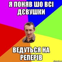 я поняв шо всі дєвушки ведуться на реперів