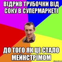 відрив трубочки від соку в супермаркеті до того як це стало мейнстрімом