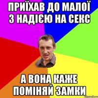 приїхав до малої з надією на секс а вона каже поміняй замки