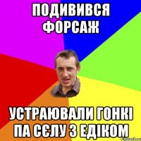 подивився форсаж устраювали гонкі па сєлу з едіком