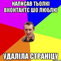 написав тьолкі вконтактє шо люблю удаліла страніцу