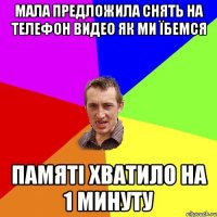 мала предложила снять на телефон видео як ми їбемся памяті хватило на 1 минуту