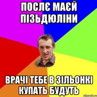 послє маєй пізьдюліни врачі тебе в зільонкі купать будуть