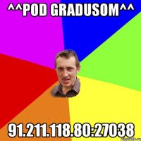 ^^pod gradusom^^ 91.211.118.80:27038