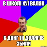 в школі хуї валяв в дкнг 1к долярів збили