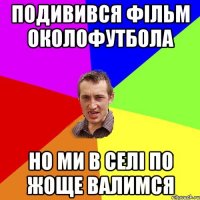 подивився фільм околофутбола но ми в селі по жоще валимся