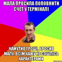 мала просила поповнити счет у терміналі намутив гроші. бросив малу. всім кажу не сошлісь характерами