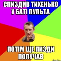 спиздив тихенько у баті пульта потім ще пизди получав