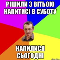 рішили з вітьою напитисі в суботу напилися сьогодні