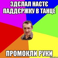 здєлал настє паддєржку в танце промокли руки