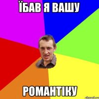 їбав я вашу романтіку