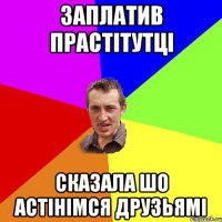 заплатив прастітутці сказала шо астінімся друзьямі