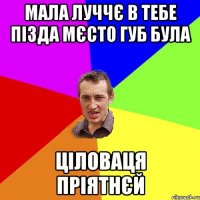 мала луччє в тебе пізда мєсто губ була ціловаця пріятнєй