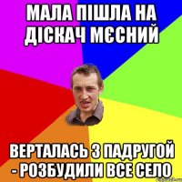 мала пішла на діскач мєсний верталась з падругой - розбудили все село