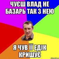 чуєш влад не базарь так з нею я чув її едік кришує