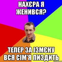 нахєра я женився? тепер за ізмєну вся сім'я пиздить