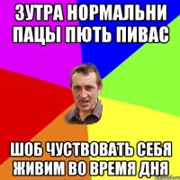 зутра нормальни пацы пють пивас шоб чуствовать себя живим во время дня