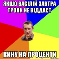 якшо васілій завтра трояк не віддаст кину на проценти