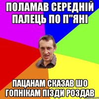 поламав середній палець по п"яні пацанам сказав шо гопнікам пізди роздав