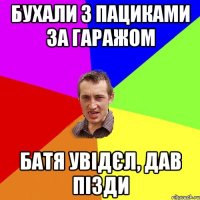 бухали з пациками за гаражом батя увідєл, дав пізди