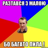 разтався з малою бо багато пила !