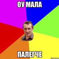 оу мала палегче