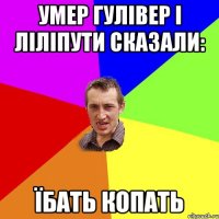 умер гулівер і ліліпути сказали: їбать копать