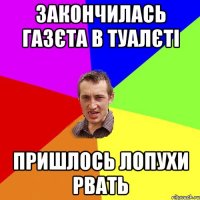 закончилась газєта в туалєті пришлось лопухи рвать