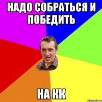 надо собраться и победить на кк