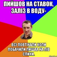 пийшов на ставок, заліз в воду- всі повтікали коли побачили лишая на пів спини.