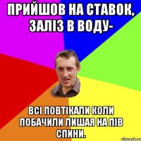 прийшов на ставок, заліз в воду- всі повтікали коли побачили лишая на пів спини.