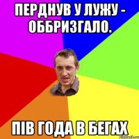 перднув у лужу - оббризгало. пів года в бегах