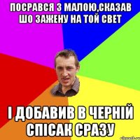 посрався з малою,сказав шо зажену на той свет і добавив в черній спісак сразу