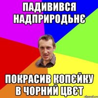 падивився надприродьнє покрасив копєйку в чорний цвєт