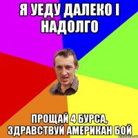 я уеду далеко і надолго прощай 4 бурса, здравствуй американ бой