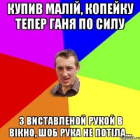 купив малій, копейку тепер ганя по силу з виставленой рукой в вікно, шоб рука не потіла...