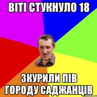 вiтi стукнуло 18 зкурили пiв городу саджанцiв