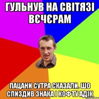 гульнув на світязі вєчєрам пацани сутра сказали. шо спиздив знака і кофту адік