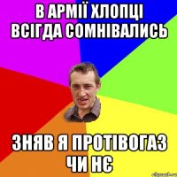 в армії хлопці всігда сомнівались зняв я протівогаз чи нє