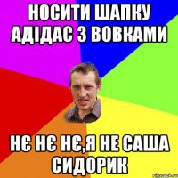 носити шапку адідас з вовками нє нє нє,я не саша сидорик