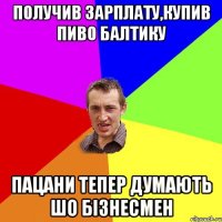 получив зарплату,купив пиво балтику пацани тепер думають шо бізнесмен